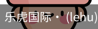 乐虎国际· (lehu)-唯一官方网站